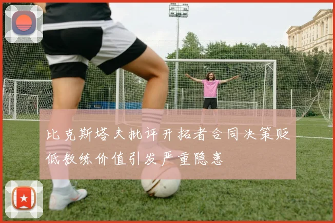 比克斯塔夫批评开拓者合同决策贬低教练价值引发严重隐患