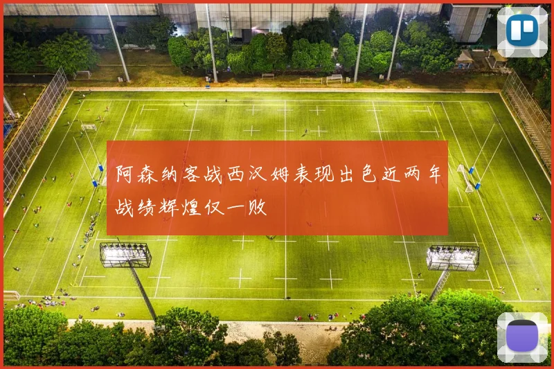 阿森纳客战西汉姆表现出色近两年战绩辉煌仅一败