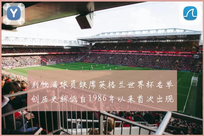 利物浦球员缺席英格兰世界杯名单创历史新低自1986年以来首次出现