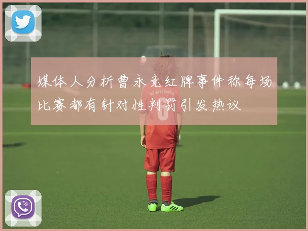 媒体人分析曹永竞红牌事件称每场比赛都有针对性判罚引发热议