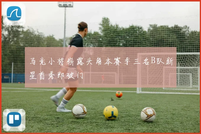 马竞小将崭露头角本赛季三名B队新星首秀即破门